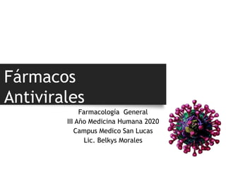 Fármacos
Antivirales
Farmacología General
III Año Medicina Humana 2020
Campus Medico San Lucas
Lic. Belkys Morales
 