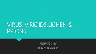 VIRUS, VIRIOIDS,LICHEN &
PRIONS
PREPARED BY
BHANUPRIYA R
 
