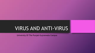 VIRUS AND ANTI-VIRUS
University Of The Punjab Gujranwala Campus
 