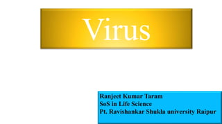 Virus
Ranjeet Kumar Taram
SoS in Life Science
Pt. Ravishankar Shukla university Raipur
 