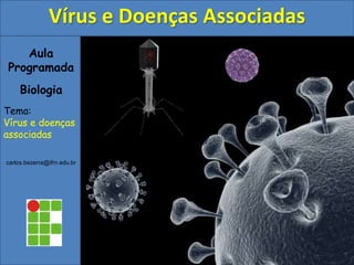 Aula
Programada
Biologia
Tema:
Vírus e doenças
associadas
carlos.bezerra@ifrn.edu.br
Vírus e Doenças Associadas
 