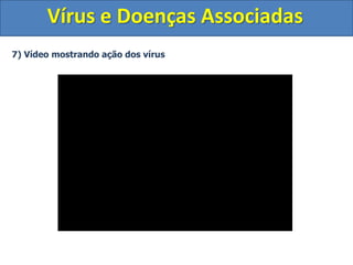 Vírus e Doenças Associadas
7) Vídeo mostrando ação dos vírus
 