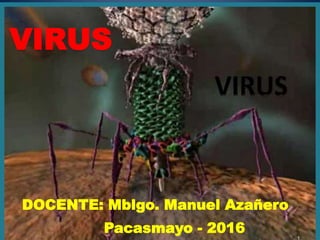 VIRUS
DOCENTE: Mblgo. Manuel Azañero
Pacasmayo - 2016
 