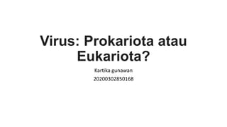 Virus: Prokariota atau
Eukariota?
Kartika gunawan
20200302850168
 