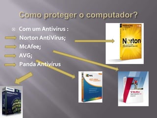 Como proteger o computador?Com um Antivírus :      Norton AntiVírus;     McAfee;     AVG;      Panda Antivírus 