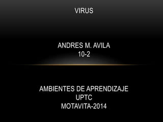 VIRUS 
ANDRES M. AVILA 
10-2 
AMBIENTES DE APRENDIZAJE 
UPTC 
MOTAVITA-2014 
 