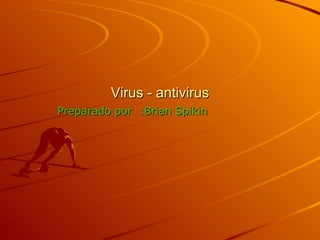 Virus - antivirus Preparado por  :Brian Spikin  