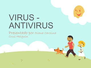 VIRUS ANTIVIRUS
Presentado por: Diana Carolina
Cruz Holguín

 