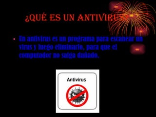 ¿QUé ES UN ANTIVIRUS? Un antivirus es un programa para escanear un virus y luego eliminarlo, para que el computador no salga dañado. 