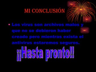 Mi conclusión Los virus son archivos malos y que no se debieron haber creado pero mientras exista el antivirus estaremos seguros. ¡¡Hasta pronto!! 