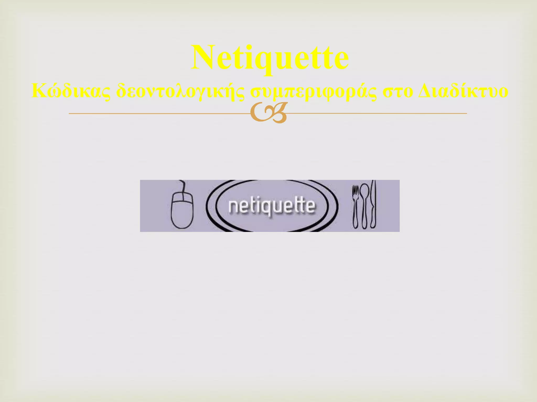 
Netiquette
Κώδικας δεοντολογικής συμπεριφοράς στο Διαδίκτυο
 