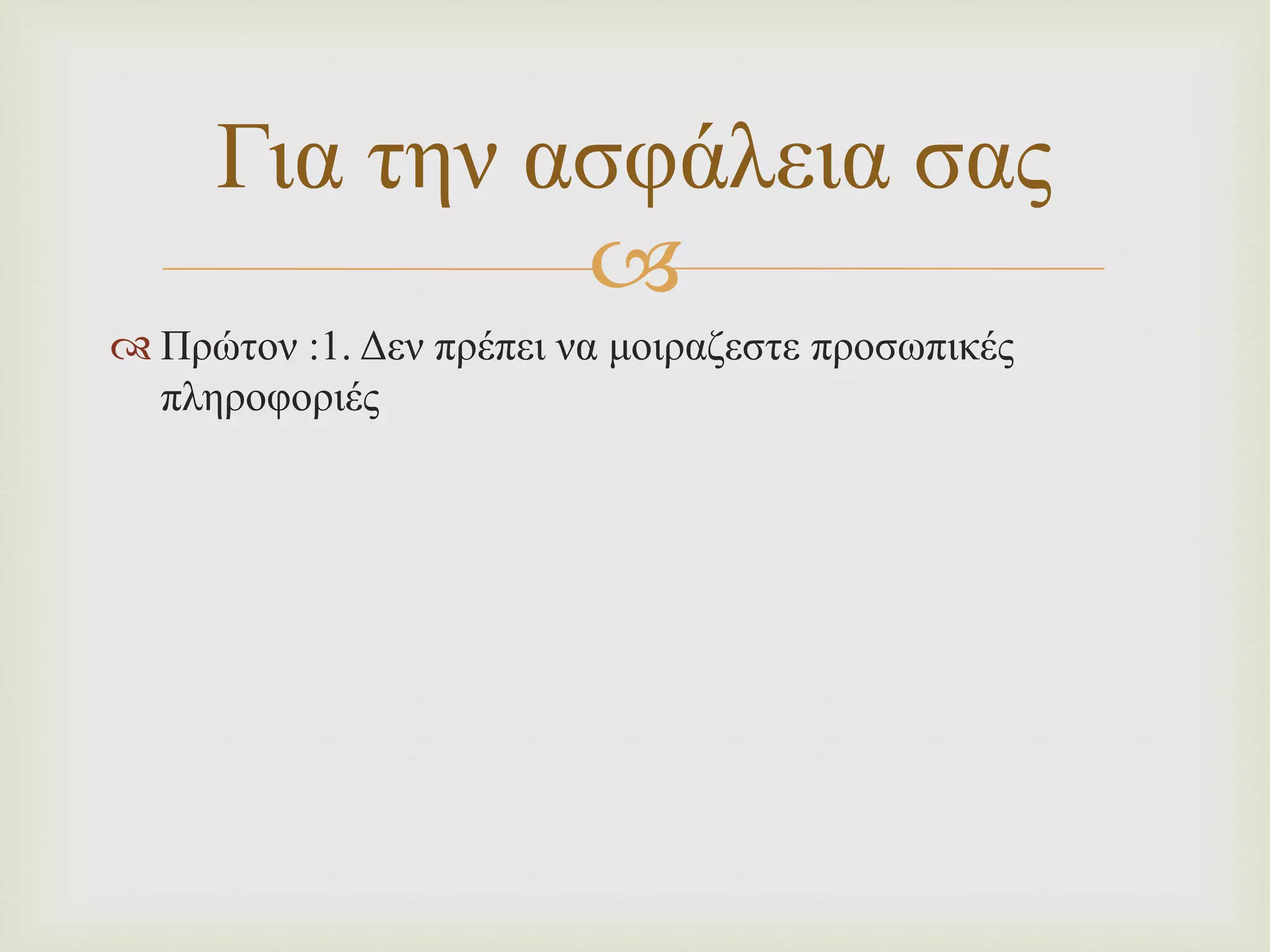 
Για την ασφάλεια σας
 Πρώτον :1. Δεν πρέπει να μοιραζεστε προσωπικές
πληροφοριές
 
