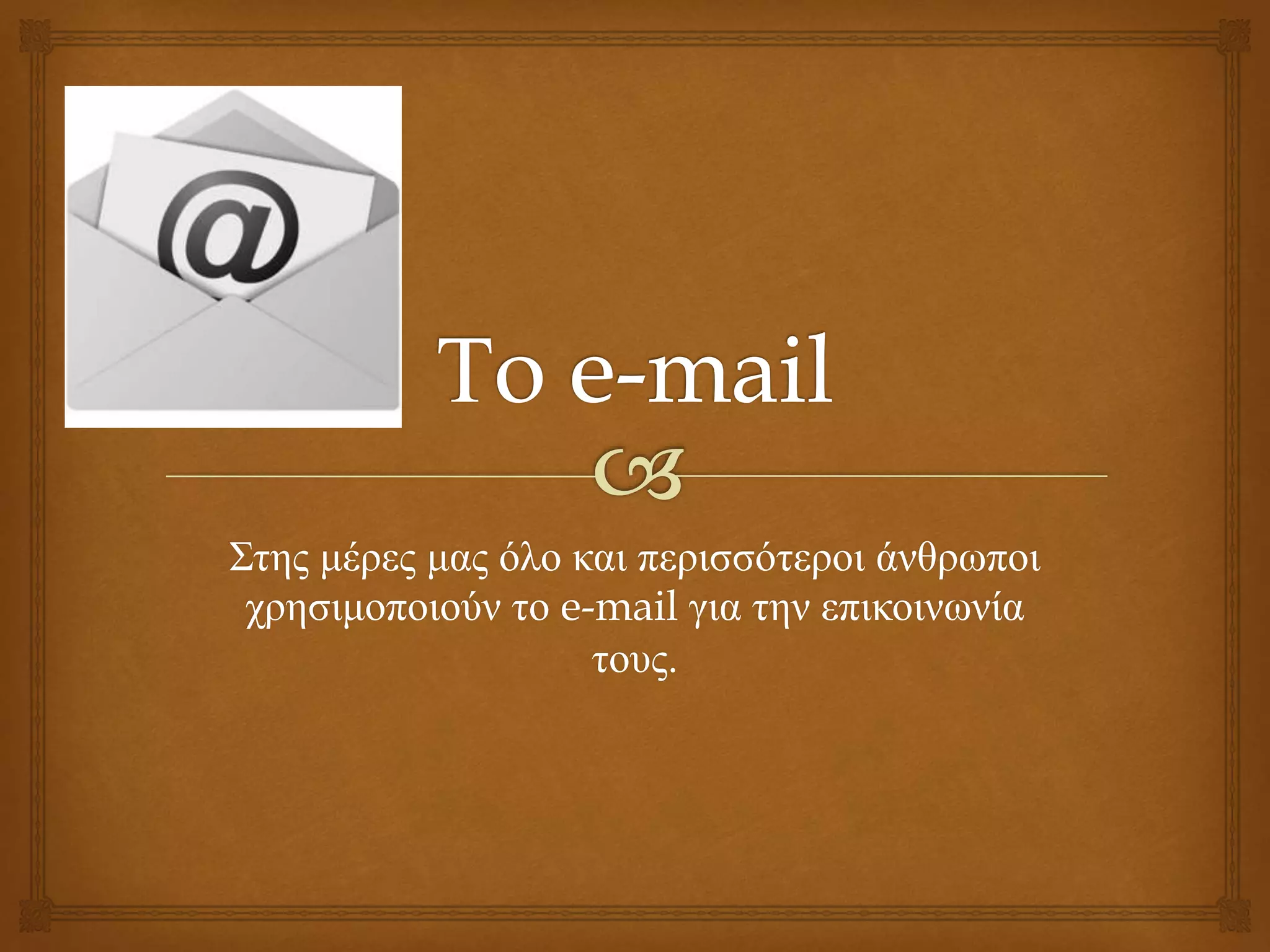 Στης μέρες μας όλο και περισσότεροι άνθρωποι
χρησιμοποιούν το e-mail για την επικοινωνία
τους.
 