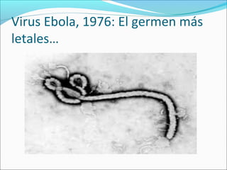 Virus Ebola, 1976: El germen más 
letales… 
 