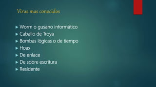Virus mas conocidos
 Worm o gusano informático
 Caballo de Troya
 Bombas lógicas o de tiempo
 Hoax
 De enlace
 De sobre escritura
 Residente
 