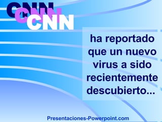ha reportado que un nuevo virus a sido recientemente descubierto...   CNN   CNN   CNN   Presentaciones-Powerpoint.com 