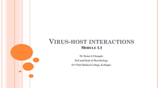 VIRUS-HOST INTERACTIONS
MODULE 1.1
Dr. Roma A Chougale
Prof and Head of Microbiology
D.Y Patil Medical College, Kolhapur
 