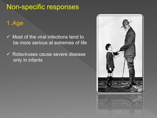 Non-specific responses
1. Age
 Most of the viral infections tend to
be more serious at extremes of life
 Rotaviruses cause severe disease
only in infants

 