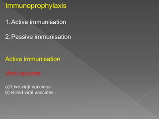 Immunoprophylaxis
1. Active immunisation

2. Passive immunisation

Active immunisation
Viral vaccines
a) Live viral vaccines
b) Killed viral vaccines

 
