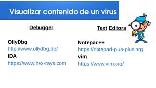 Visualizar contenido de un virus
Debugger
OllyDbg
http://www.ollydbg.de/
IDA
https://www.hex-rays.com
Text Editors
Notepad++
https://notepad-plus-plus.org
vim
https://www.vim.org/
 