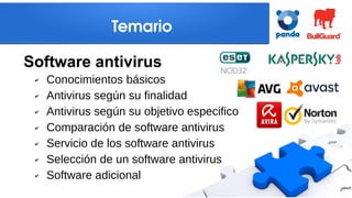 Temario
✔ Conocimientos básicos
✔ Antivirus según su finalidad
✔ Antivirus según su objetivo especifico
✔ Comparación de software antivirus
✔ Servicio de los software antivirus
✔ Selección de un software antivirus
✔ Software adicional
Software antivirus
 
