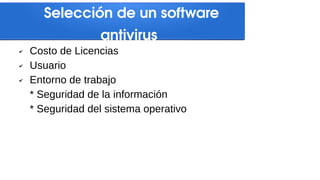 Selección de un software
antivirus
✔ Costo de Licencias
✔ Usuario
✔ Entorno de trabajo
* Seguridad de la información
* Seguridad del sistema operativo
 