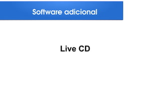Live CD
Software adicional
 
