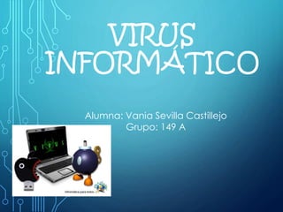 VIRUS
INFORMÁTICO
Alumna: Vania Sevilla Castillejo
Grupo: 149 A
 