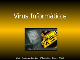 Virus Informáticos Alicia Pastrana Fariñas; 1ºBachiller; Enero 2007 