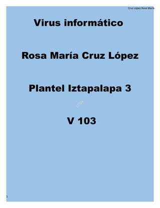 Cruz López Rosa María
Virus informático
Rosa María Cruz López
Plantel Iztapalapa 3
V 103
1
 
