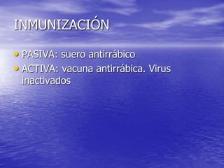 INMUNIZACIÓN
• PASIVA: suero antirrábico
• ACTIVA: vacuna antirrábica. Virus
inactivados
 