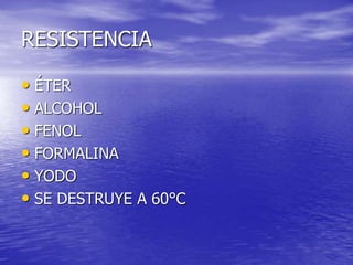 RESISTENCIA
• ÉTER
• ALCOHOL
• FENOL
• FORMALINA
• YODO
• SE DESTRUYE A 60°C
 