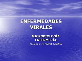 ENFERMEDADES
VIRALES
MICROBIOLOGÍA
ENFERMERÍA
Profesora: PATRICIA NARBÓN
 