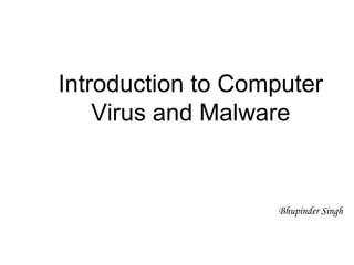 Introduction to Computer
Virus and Malware
Bhupinder Singh
 