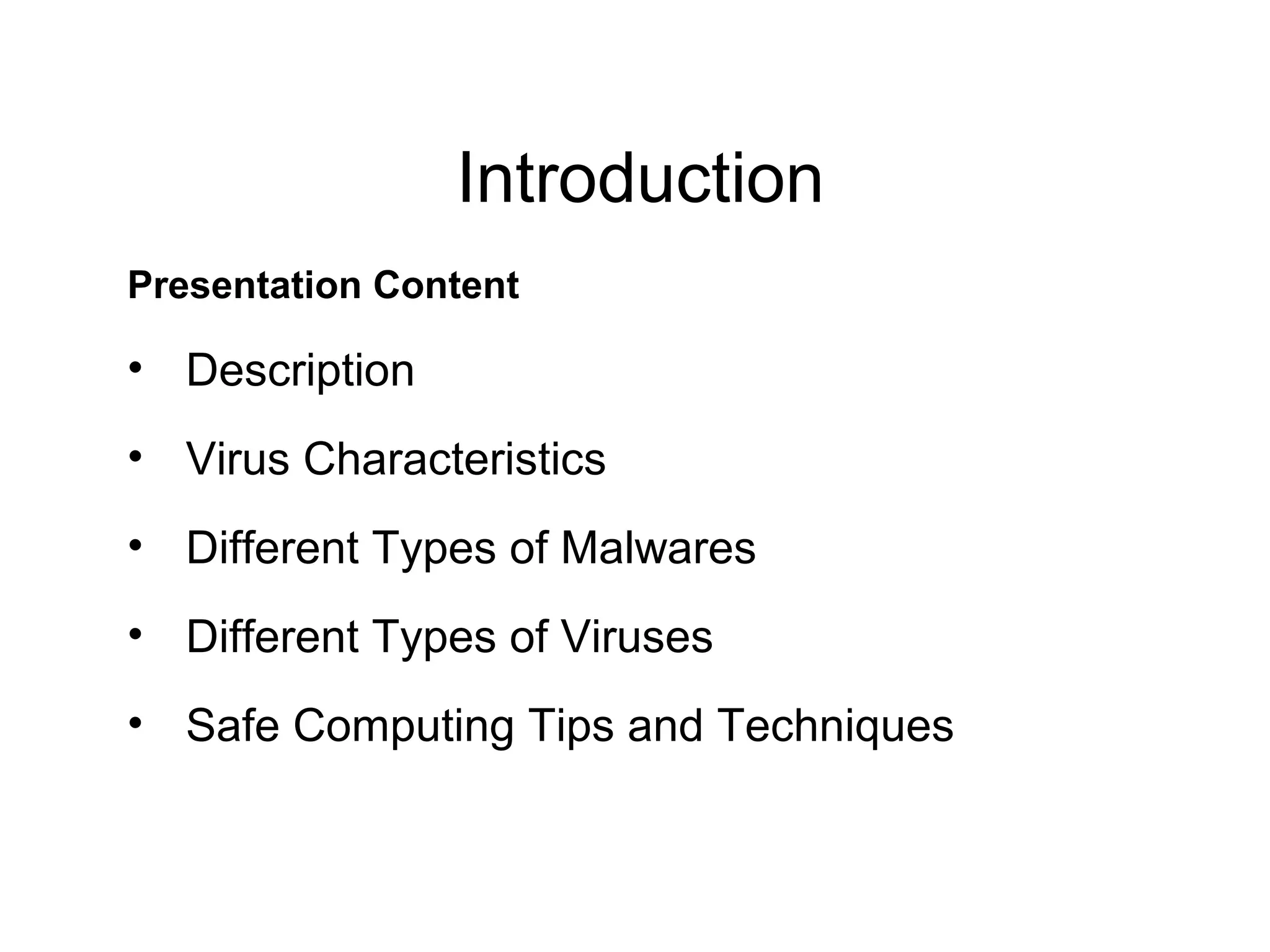 Presentation Content
• Description
• Virus Characteristics
• Different Types of Malwares
• Different Types of Viruses
• Safe Computing Tips and Techniques
Introduction
 