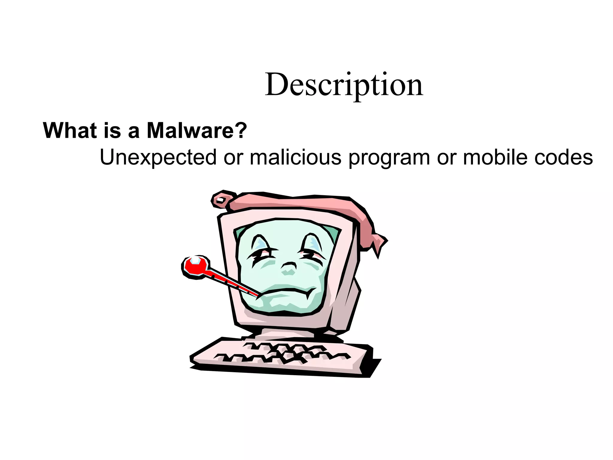 Description
What is a Malware?
Unexpected or malicious program or mobile codes
 