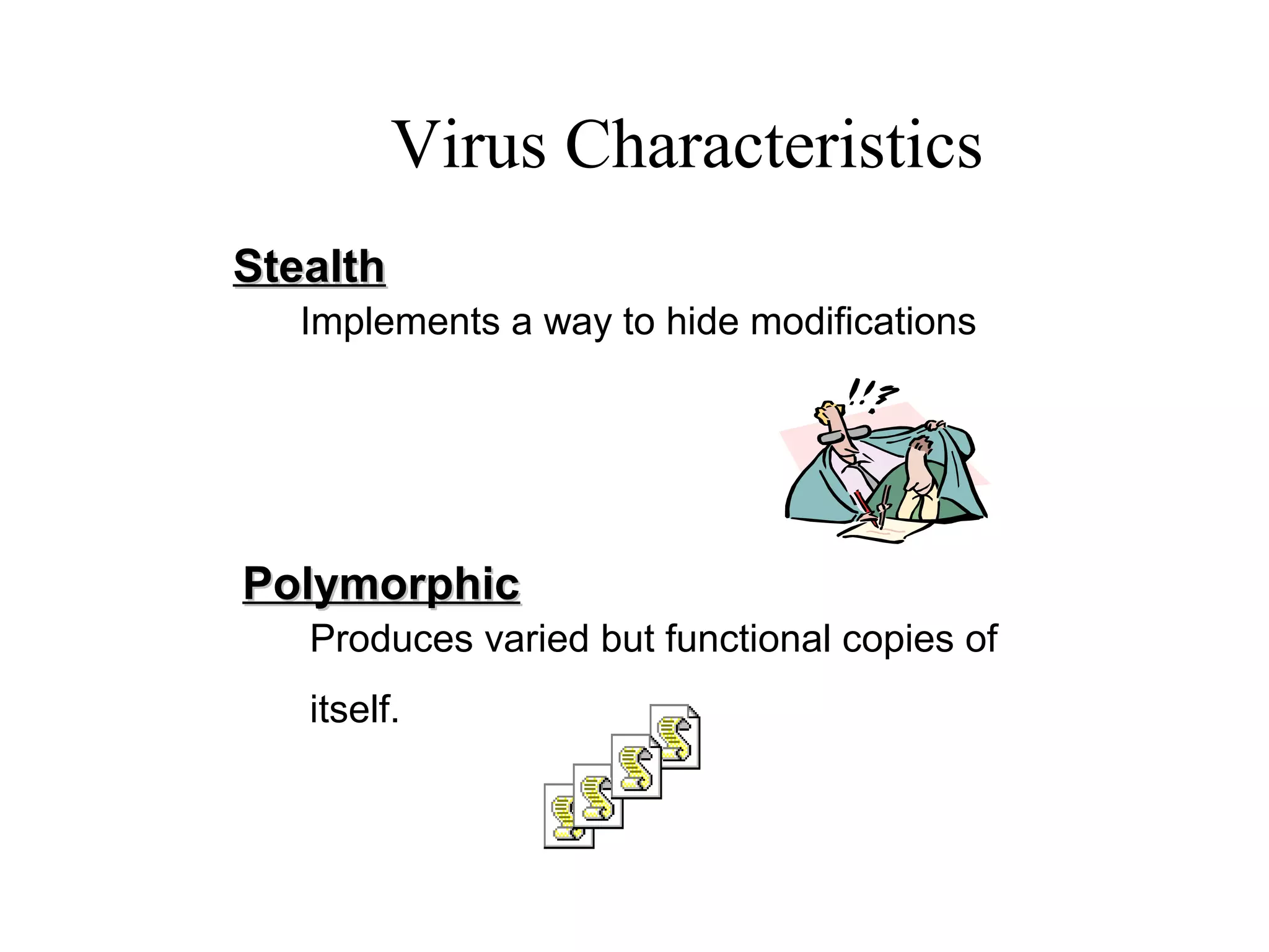 StealthStealth
Implements a way to hide modifications
PolymorphicPolymorphic
Produces varied but functional copies of
itself.
Virus Characteristics
 