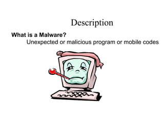 Description
What is a Malware?
Unexpected or malicious program or mobile codes
 