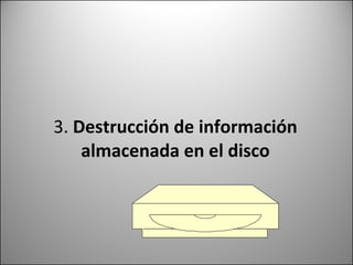3.  Destrucción de información almacenada en el disco 