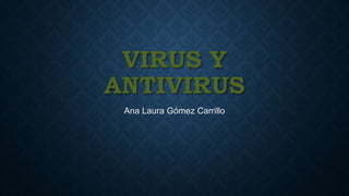 VIRUS Y
ANTIVIRUS
Ana Laura Gómez Carrillo
 