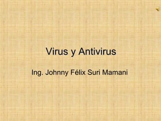 Virus y AntivirusVirus y Antivirus
Ing. Johnny Félix Suri Mamani
 
