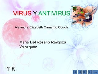 VIRUS Y ANTIVIRUS 
Alejandra Elizabeth Camargo Couoh 
1°K 
Maria Del Rosario Raygoza 
Velazquez 
 