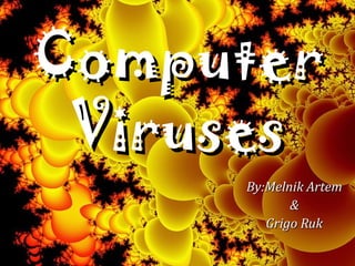 Computer
Viruses
By:Melnik Artem
&
Grigo Ruk

 