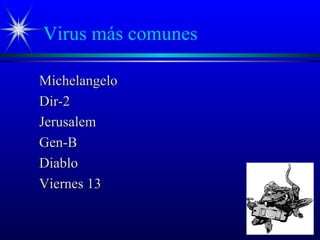 Virus más comunes
MichelangeloMichelangelo
Dir-2Dir-2
JerusalemJerusalem
Gen-BGen-B
DiabloDiablo
Viernes 13Viernes 13
 