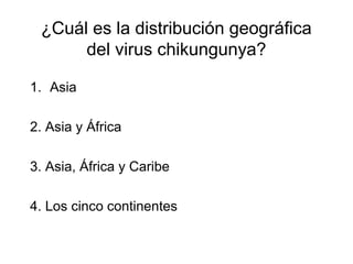 ¿Cuál es la distribución geográfica 
del virus chikungunya? 
1. Asia 
2. Asia y África 
3. Asia, África y Caribe 
4. Los c...
