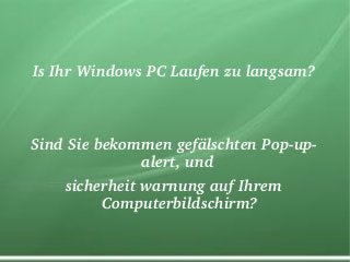 Is Ihr Windows PC Laufen zu langsam?
Sind Sie bekommen gefälschten Pop­up­
alert, und 
sicherheit warnung auf Ihrem 
Computerbildschirm?
 