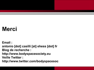 Promesses et limites des SMAP Tubaro & AA Casilli
Merci
Email :
antonio [dot] casilli [at] ehess [dot] fr
Blog de recherche :
http://www.bodyspacesociety.eu
Veille Twitter :
http://www.twitter.com/bodyspacesoc
 