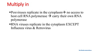 Multiply in
Poxviruses replicate in the cytoplasm no access to
host cell RNA polymerase  carry their own RNA
polymerase
RNA viruses replicate in the cytoplasm EXCEPT
Influenza virus & Retrovirus
Dr. Farzin Asghari Sana
 