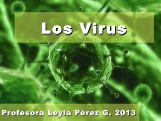 Los VirusLos VirusLos VirusLos Virus
Profesora Leyla Pérez G. 2013Profesora Leyla Pérez G. 2013Profesora Leyla Pérez G. 2013Profesora Leyla Pérez G. 2013
 