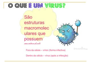 O que   é um  vírus? São estruturas macromoleculares que possuem  material genético  e são  parasitas intracelulares obrigatórios . 